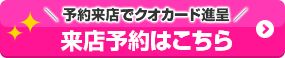 予約来店でクオカード進呈 来店予約はこちら